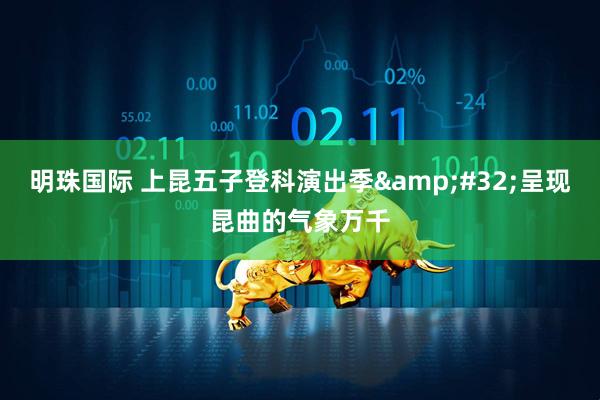 明珠国际 上昆五子登科演出季&#32;呈现昆曲的气象万千