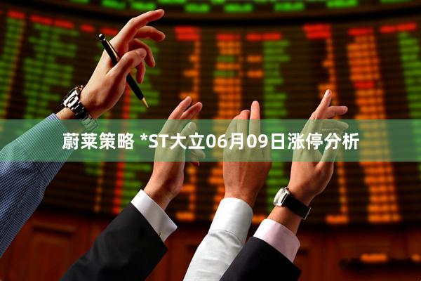 蔚莱策略 *ST大立06月09日涨停分析