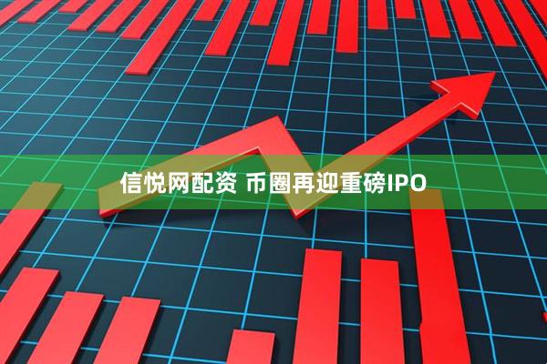 信悦网配资 币圈再迎重磅IPO