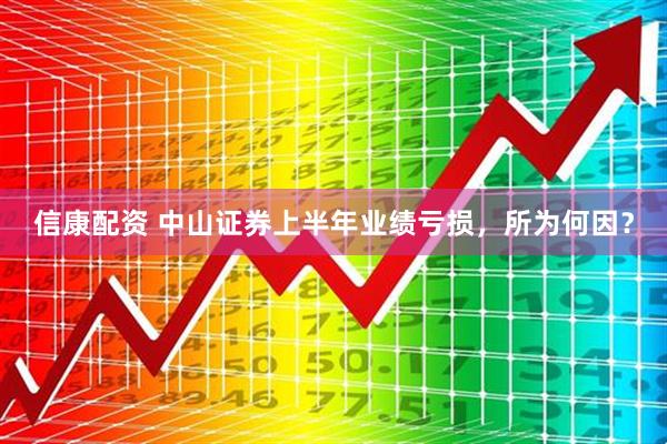 信康配资 中山证券上半年业绩亏损，所为何因？