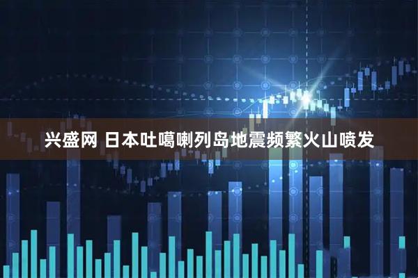 兴盛网 日本吐噶喇列岛地震频繁火山喷发