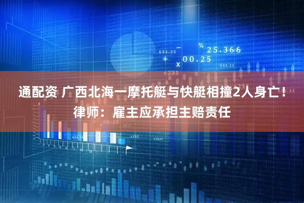 通配资 广西北海一摩托艇与快艇相撞2人身亡！律师：雇主应承担主赔责任