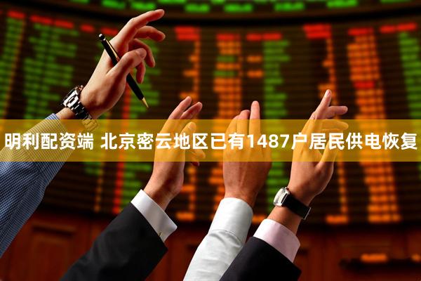 明利配资端 北京密云地区已有1487户居民供电恢复