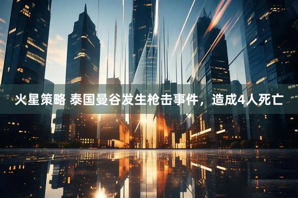 火星策略 泰国曼谷发生枪击事件，造成4人死亡