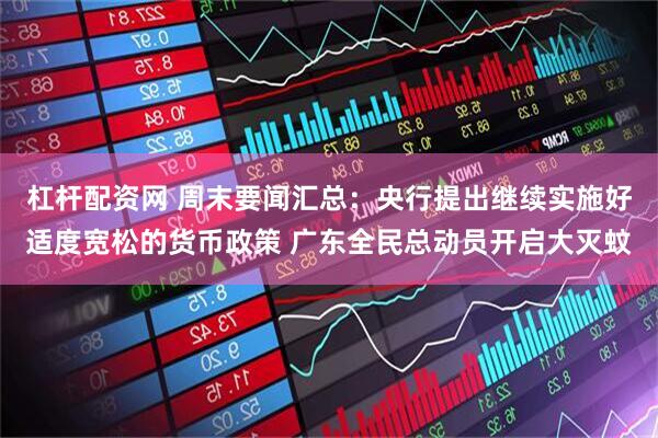 杠杆配资网 周末要闻汇总：央行提出继续实施好适度宽松的货币政策 广东全民总动员开启大灭蚊