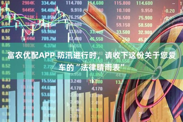 富农优配APP 防汛进行时，请收下这份关于您爱车的“法律晴雨表”