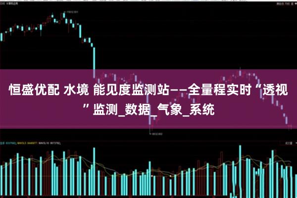 恒盛优配 水境 能见度监测站——全量程实时“透视”监测_数据_气象_系统