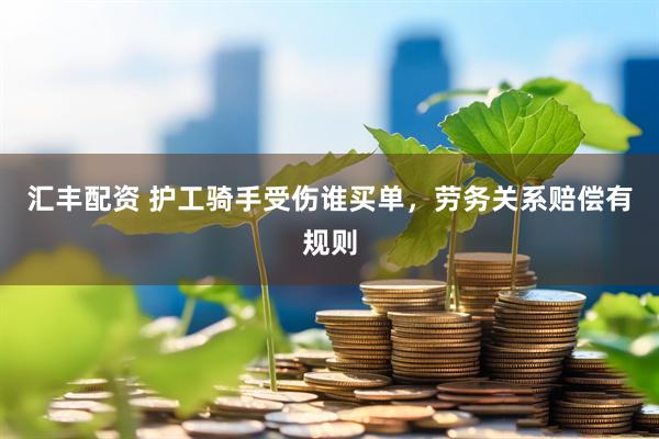 汇丰配资 护工骑手受伤谁买单，劳务关系赔偿有规则