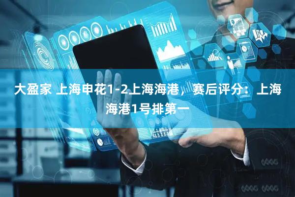大盈家 上海申花1-2上海海港，赛后评分：上海海港1号排第一