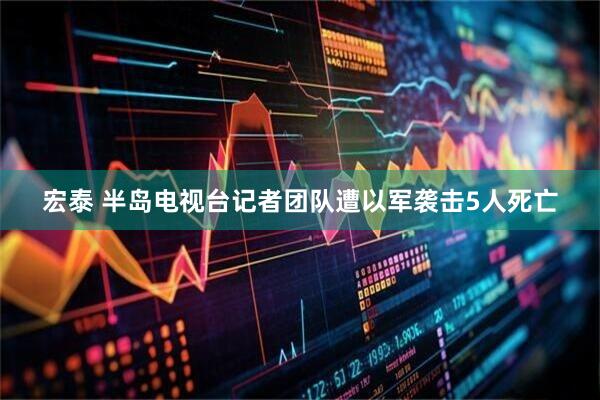 宏泰 半岛电视台记者团队遭以军袭击　5人死亡