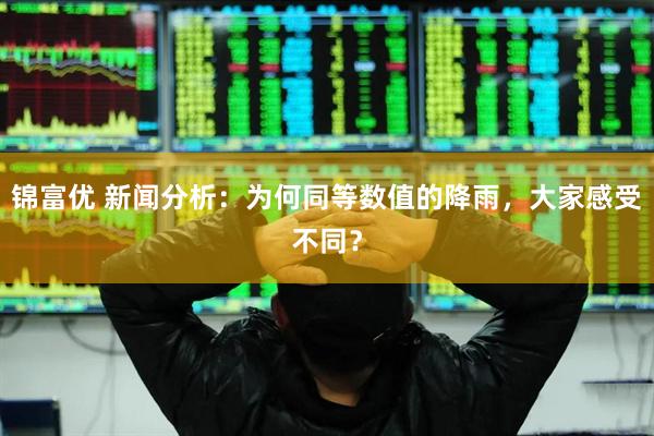 锦富优 新闻分析：为何同等数值的降雨，大家感受不同？