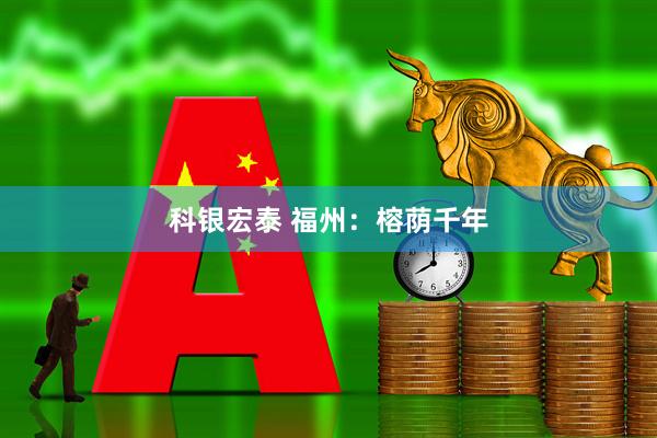 科银宏泰 福州：榕荫千年