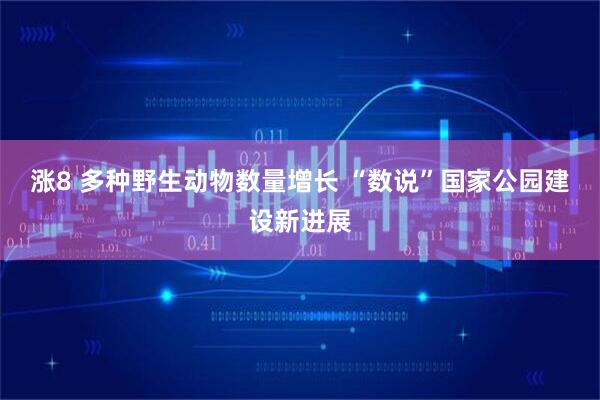 涨8 多种野生动物数量增长 “数说”国家公园建设新进展