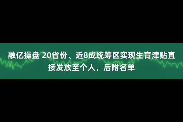 融亿操盘 20省份、近8成统筹区实现生育津贴直接发放至个人，后附名单