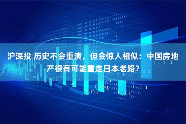 沪深投 历史不会重演，但会惊人相似：中国房地产很有可能重走日本老路？